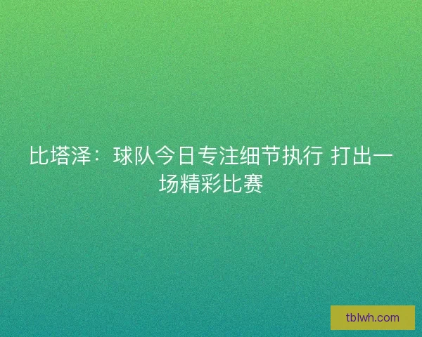 比塔泽：球队今日专注细节执行 打出一场精彩比赛