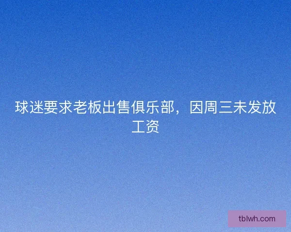 球迷要求老板出售俱乐部，因周三未发放工资