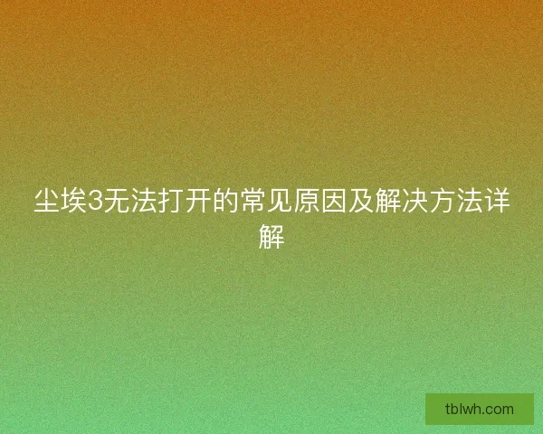 尘埃3无法打开的常见原因及解决方法详解