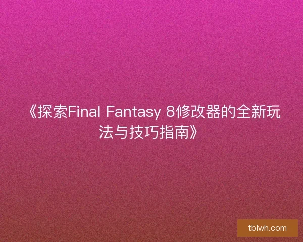 《探索Final Fantasy 8修改器的全新玩法与技巧指南》