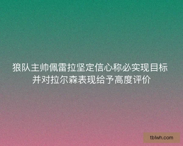 狼队主帅佩雷拉坚定信心称必实现目标 并对拉尔森表现给予高度评价
